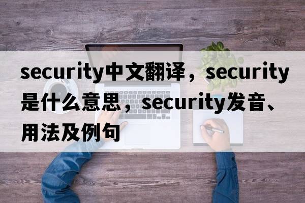 security中文翻譯，security是什么意思，security發(fā)音、用法及例句