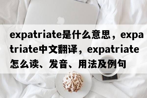 expatriate是什么意思，expatriate中文翻譯，expatriate怎么讀、發(fā)音、用法及例句
