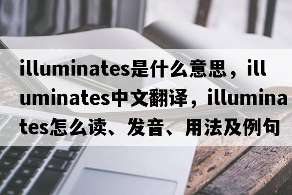 illuminates是什么意思，illuminates中文翻譯，illuminates怎么讀、發(fā)音、用法及例句