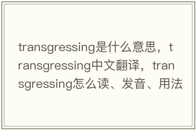 transgressing是什么意思，transgressing中文翻譯，transgressing怎么讀、發(fā)音、用法及例句