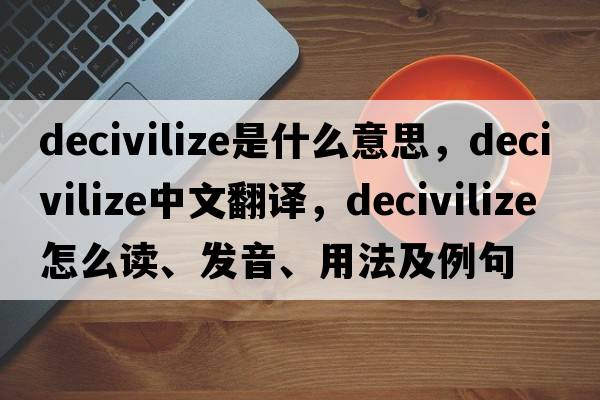 decivilize是什么意思，decivilize中文翻譯，decivilize怎么讀、發(fā)音、用法及例句