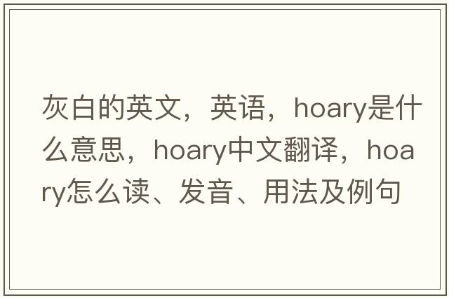 灰白的英文，英語(yǔ)，hoary是什么意思，hoary中文翻譯，hoary怎么讀、發(fā)音、用法及例句