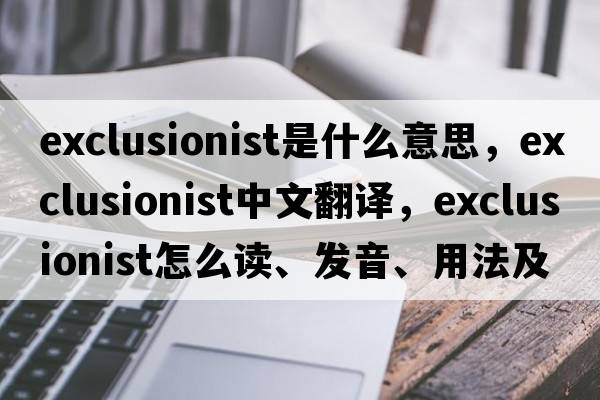 exclusionist是什么意思，exclusionist中文翻譯，exclusionist怎么讀、發(fā)音、用法及例句