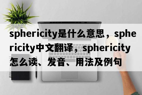 sphericity是什么意思，sphericity中文翻譯，sphericity怎么讀、發(fā)音、用法及例句