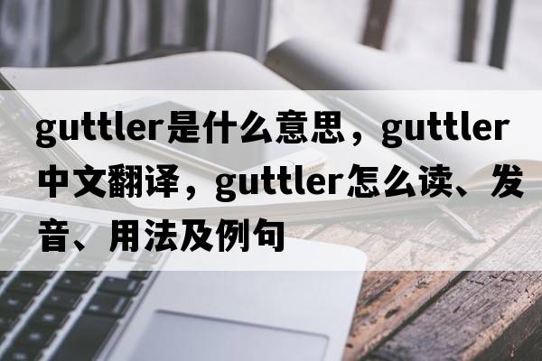guttler是什么意思，guttler中文翻譯，guttler怎么讀、發(fā)音、用法及例句