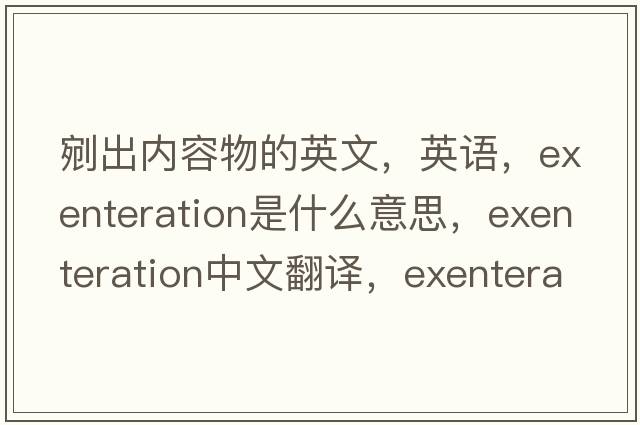 剜出內容物的英文，英語(yǔ)，exenteration是什么意思，exenteration中文翻譯，exenteration怎么讀、發(fā)音、用法及例句
