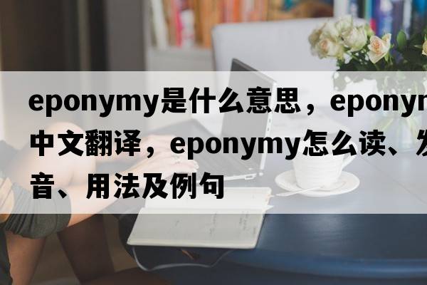 eponymy是什么意思，eponymy中文翻譯，eponymy怎么讀、發(fā)音、用法及例句