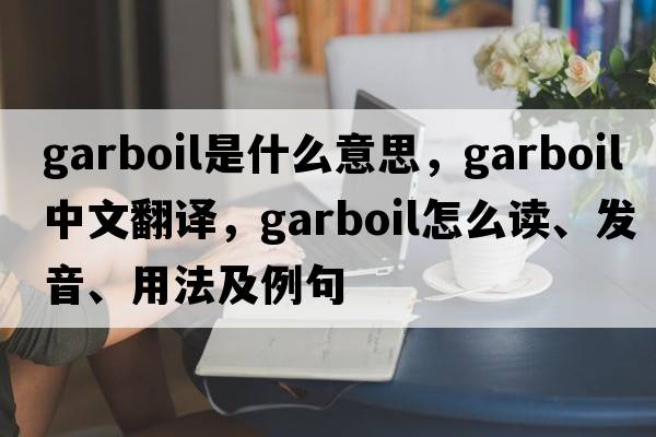 garboil是什么意思，garboil中文翻譯，garboil怎么讀、發(fā)音、用法及例句