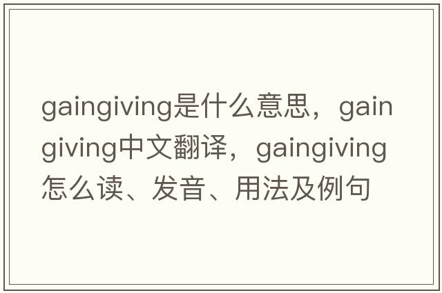 gaingiving是什么意思，gaingiving中文翻譯，gaingiving怎么讀、發(fā)音、用法及例句