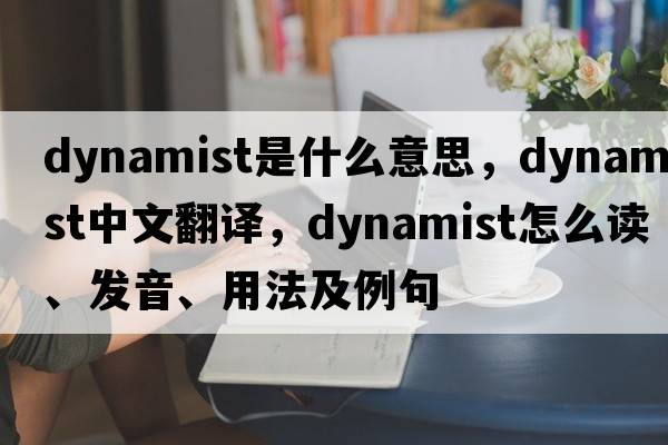 dynamist是什么意思，dynamist中文翻譯，dynamist怎么讀、發(fā)音、用法及例句