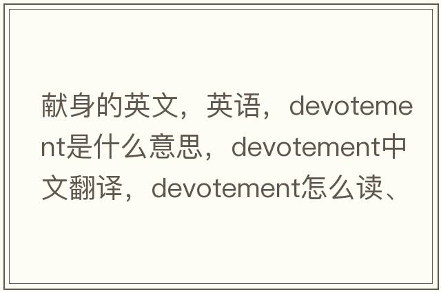 獻身的英文，英語(yǔ)，devotement是什么意思，devotement中文翻譯，devotement怎么讀、發(fā)音、用法及例句