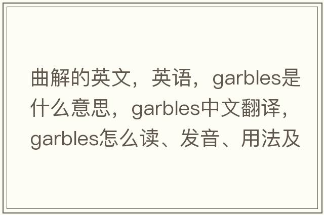 曲解的英文，英語(yǔ)，garbles是什么意思，garbles中文翻譯，garbles怎么讀、發(fā)音、用法及例句