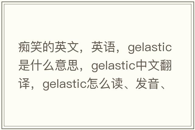 癡笑的英文，英語(yǔ)，gelastic是什么意思，gelastic中文翻譯，gelastic怎么讀、發(fā)音、用法及例句