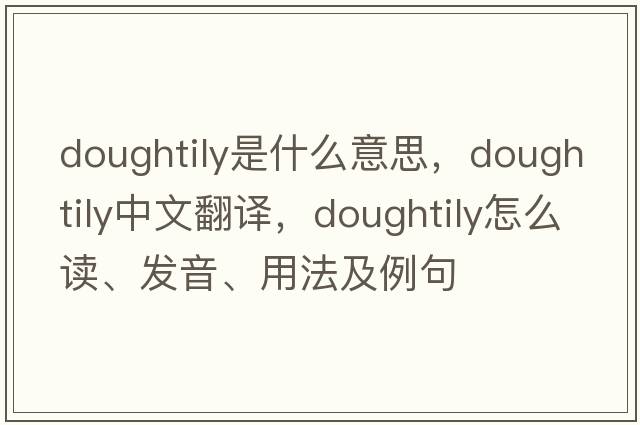 doughtily是什么意思，doughtily中文翻譯，doughtily怎么讀、發(fā)音、用法及例句