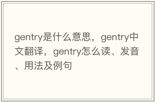 gentry是什么意思，gentry中文翻譯，gentry怎么讀、發(fā)音、用法及例句