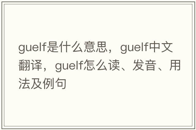 Guelf是什么意思，Guelf中文翻譯，Guelf怎么讀、發(fā)音、用法及例句
