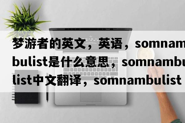 夢(mèng)游者的英文，英語(yǔ)，somnambulist是什么意思，somnambulist中文翻譯，somnambulist怎么讀、發(fā)音、用法及例句