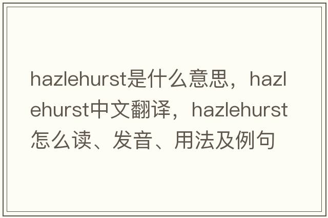 Hazlehurst是什么意思，Hazlehurst中文翻譯，Hazlehurst怎么讀、發(fā)音、用法及例句