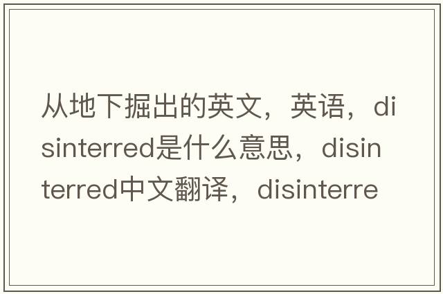 從地下掘出的英文，英語(yǔ)，disinterred是什么意思，disinterred中文翻譯，disinterred怎么讀、發(fā)音、用法及例句
