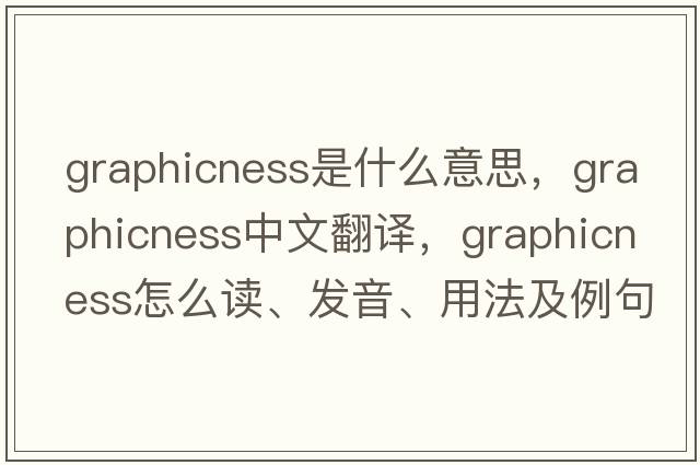 graphicness是什么意思，graphicness中文翻譯，graphicness怎么讀、發(fā)音、用法及例句