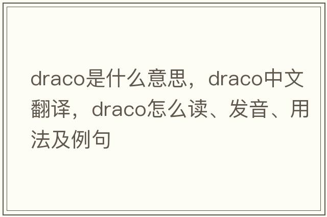 draco是什么意思，draco中文翻譯，draco怎么讀、發(fā)音、用法及例句