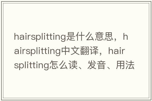hairsplitting是什么意思，hairsplitting中文翻譯，hairsplitting怎么讀、發(fā)音、用法及例句