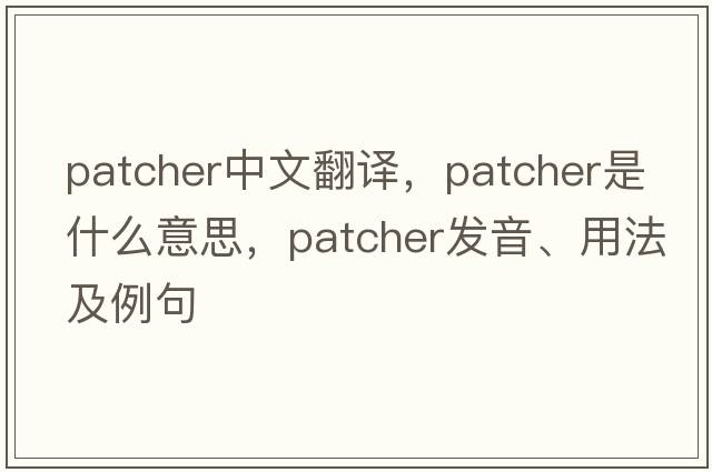 patcher中文翻譯，patcher是什么意思，patcher發(fā)音、用法及例句