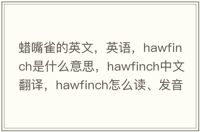蠟嘴雀的英文，英語(yǔ)，hawfinch是什么意思，hawfinch中文翻譯，hawfinch怎么讀、發(fā)音、用法及例句