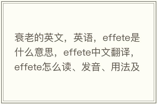 衰老的英文，英語(yǔ)，effete是什么意思，effete中文翻譯，effete怎么讀、發(fā)音、用法及例句