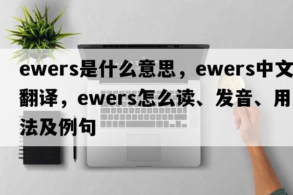 ewers是什么意思，ewers中文翻譯，ewers怎么讀、發(fā)音、用法及例句