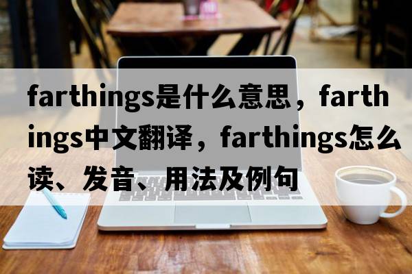 farthings是什么意思，farthings中文翻譯，farthings怎么讀、發(fā)音、用法及例句