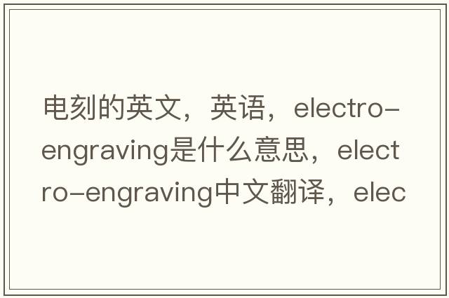 電刻的英文，英語(yǔ)，electro-engraving是什么意思，electro-engraving中文翻譯，electro-engraving怎么讀、發(fā)音、用法及例句