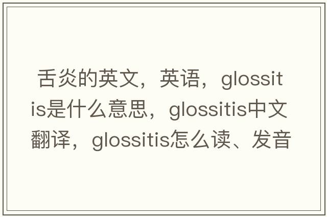  舌炎的英文，英語(yǔ)，glossitis是什么意思，glossitis中文翻譯，glossitis怎么讀、發(fā)音、用法及例句