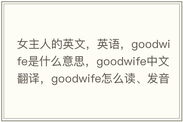 女主人的英文，英語(yǔ)，goodwife是什么意思，goodwife中文翻譯，goodwife怎么讀、發(fā)音、用法及例句