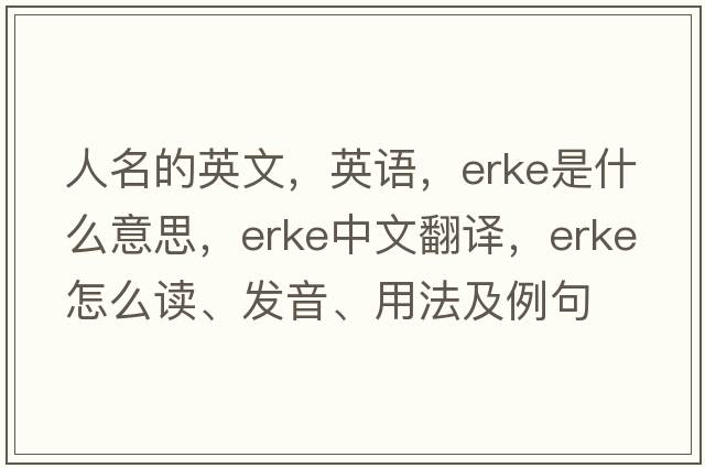 人名的英文，英語(yǔ)，Erke是什么意思，Erke中文翻譯，Erke怎么讀、發(fā)音、用法及例句