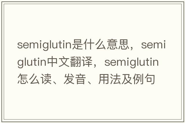 semiglutin是什么意思，semiglutin中文翻譯，semiglutin怎么讀、發(fā)音、用法及例句