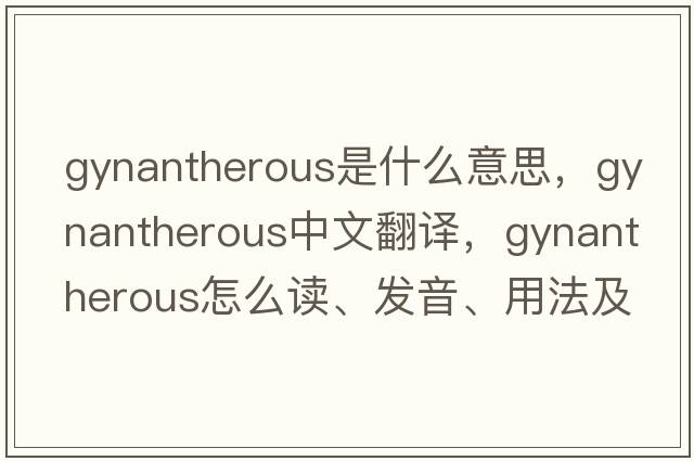 gynantherous是什么意思，gynantherous中文翻譯，gynantherous怎么讀、發(fā)音、用法及例句