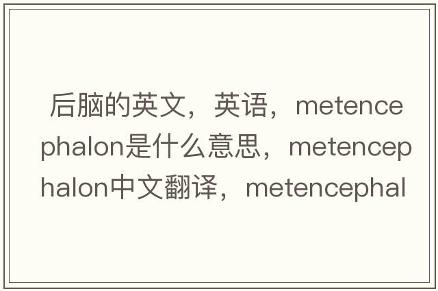  后腦的英文，英語(yǔ)，metencephalon是什么意思，metencephalon中文翻譯，metencephalon怎么讀、發(fā)音、用法及例句