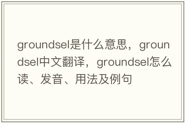 groundsel是什么意思，groundsel中文翻譯，groundsel怎么讀、發(fā)音、用法及例句