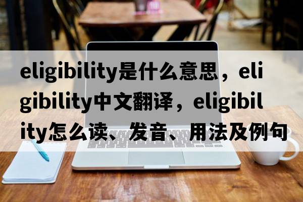 eligibility是什么意思，eligibility中文翻譯，eligibility怎么讀、發(fā)音、用法及例句