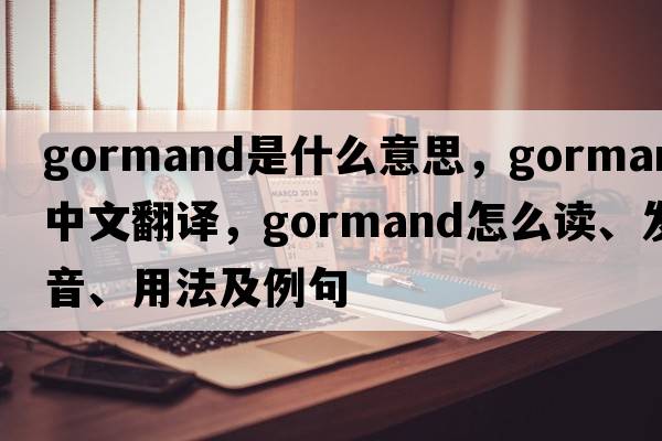 gormand是什么意思，gormand中文翻譯，gormand怎么讀、發(fā)音、用法及例句