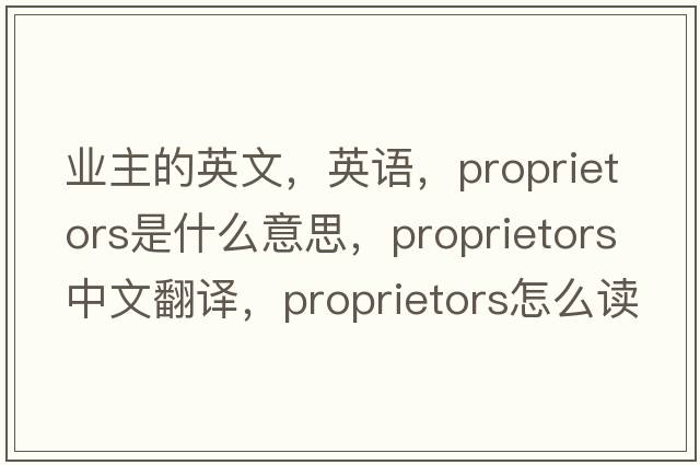業(yè)主的英文，英語(yǔ)，proprietors是什么意思，proprietors中文翻譯，proprietors怎么讀、發(fā)音、用法及例句