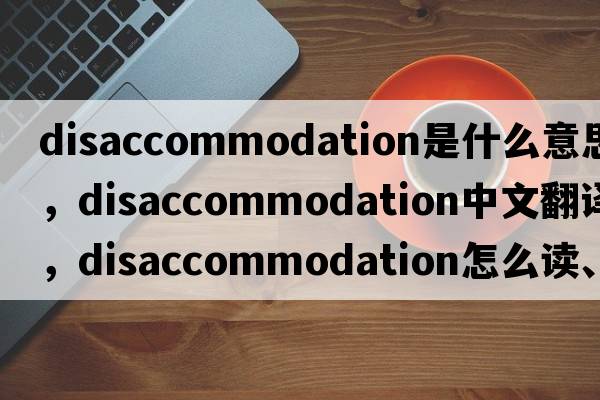 disaccommodation是什么意思，disaccommodation中文翻譯，disaccommodation怎么讀、發(fā)音、用法及例句