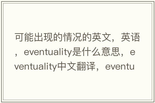 可能出現的情況的英文，英語(yǔ)，eventuality是什么意思，eventuality中文翻譯，eventuality怎么讀、發(fā)音、用法及例句