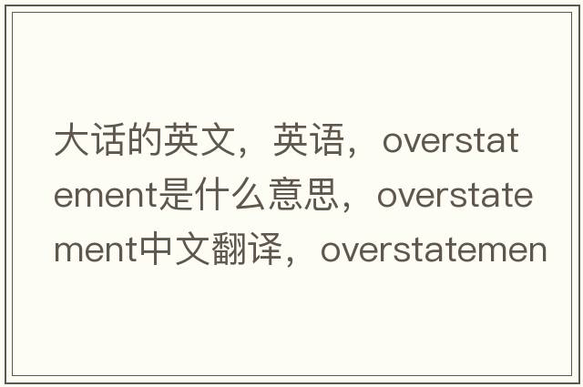 大話(huà)的英文，英語(yǔ)，overstatement是什么意思，overstatement中文翻譯，overstatement怎么讀、發(fā)音、用法及例句