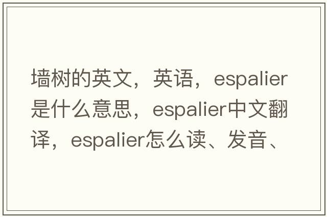 墻樹(shù)的英文，英語(yǔ)，espalier是什么意思，espalier中文翻譯，espalier怎么讀、發(fā)音、用法及例句