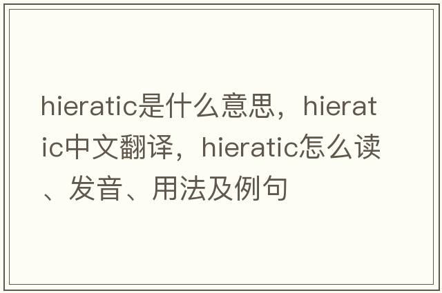 hieratic是什么意思，hieratic中文翻譯，hieratic怎么讀、發(fā)音、用法及例句