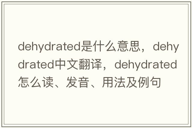 dehydrated是什么意思，dehydrated中文翻譯，dehydrated怎么讀、發(fā)音、用法及例句