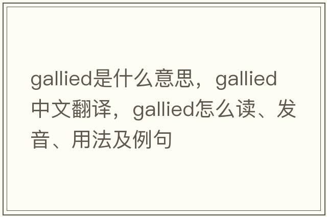 gallied是什么意思，gallied中文翻譯，gallied怎么讀、發(fā)音、用法及例句