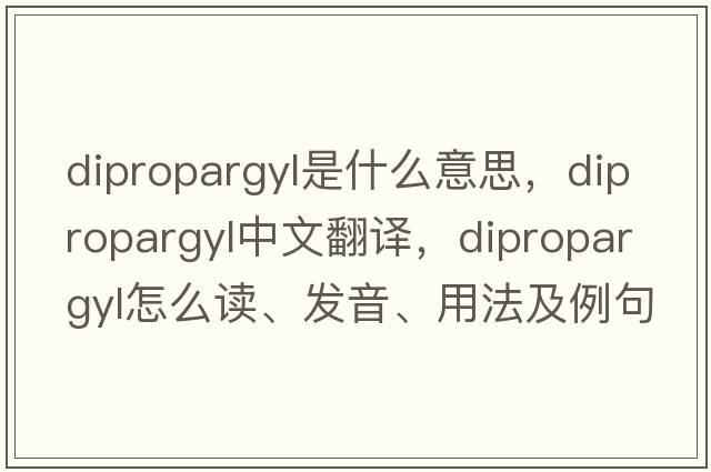 dipropargyl是什么意思，dipropargyl中文翻譯，dipropargyl怎么讀、發(fā)音、用法及例句